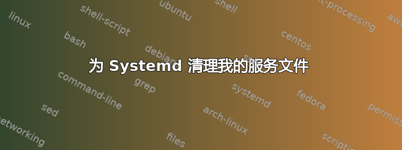 为 Systemd 清理我的服务文件