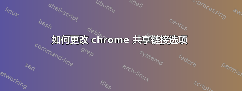 如何更改 chrome 共享链接选项