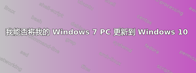 我能否将我的 Windows 7 PC 更新到 Windows 10