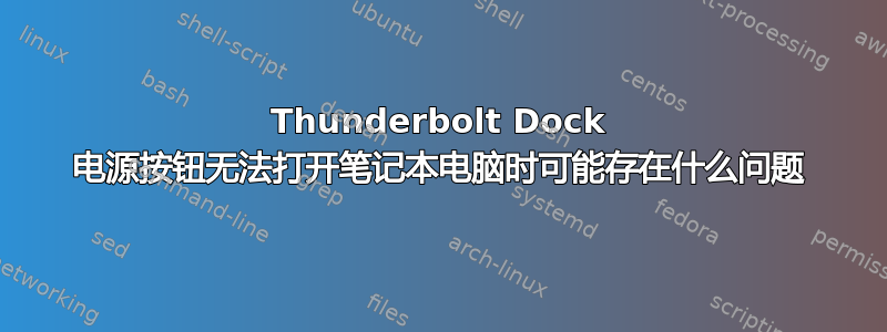 Thunderbolt Dock 电源按钮无法打开笔记本电脑时可能存在什么问题