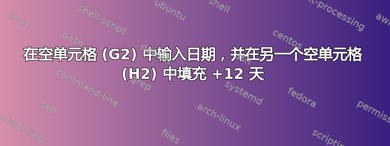 在空单元格 (G2) 中输入日期，并在另一个空单元格 (H2) 中填充 +12 天