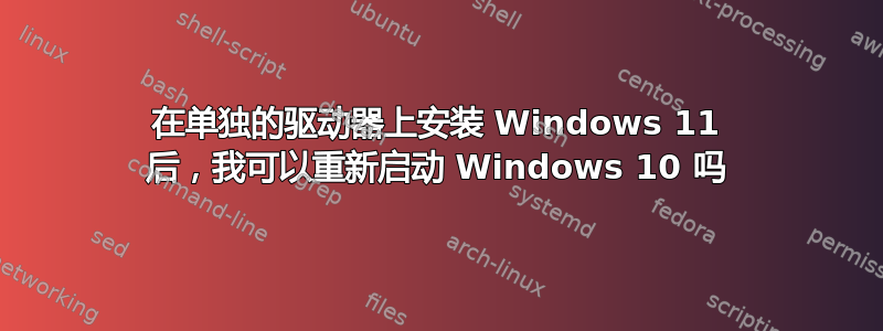 在单独的驱动器上安装 Windows 11 后，我可以重新启动 Windows 10 吗