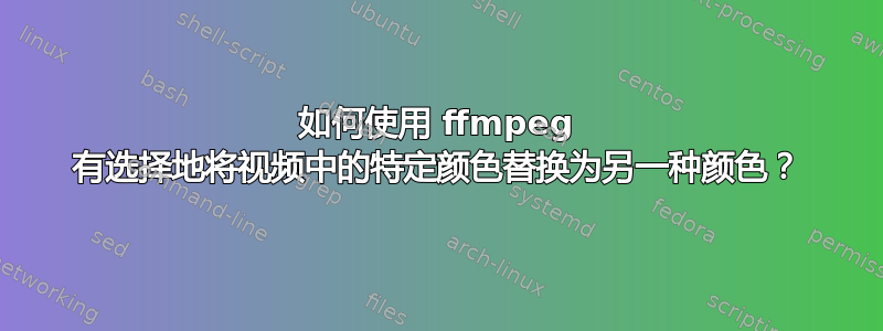 如何使用 ffmpeg 有选择地将视频中的特定颜色替换为另一种颜色？