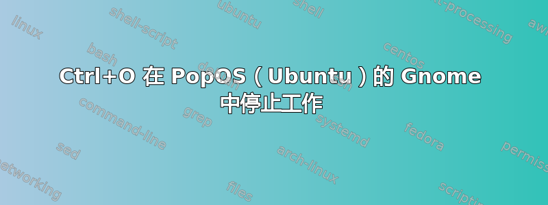 Ctrl+O 在 PopOS（Ubuntu）的 Gnome 中停止工作