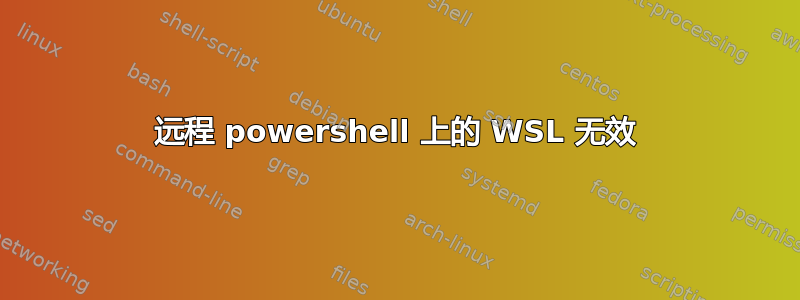 远程 powershell 上的 WSL 无效