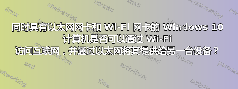 同时具有以太网网卡和 Wi-Fi 网卡的 Windows 10 计算机是否可以通过 Wi-Fi 访问互联网，并通过以太网将其提供给另一台设备？