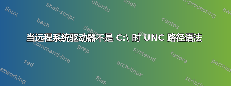 当远程系统驱动器不是 C:\ 时 UNC 路径语法