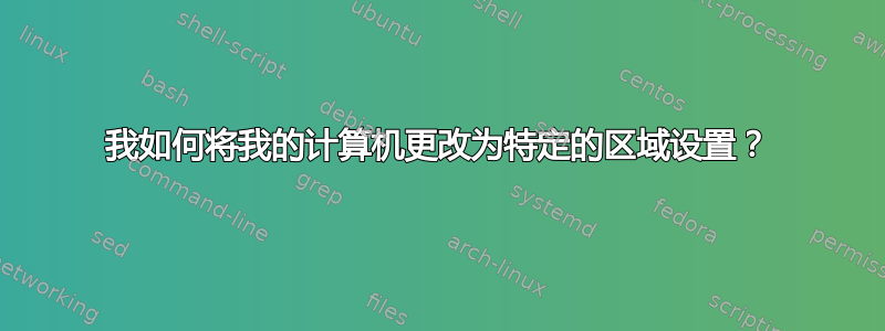 我如何将我的计算机更改为特定的区域设置？