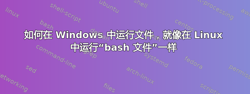 如何在 Windows 中运行文件，就像在 Linux 中运行“bash 文件”一样