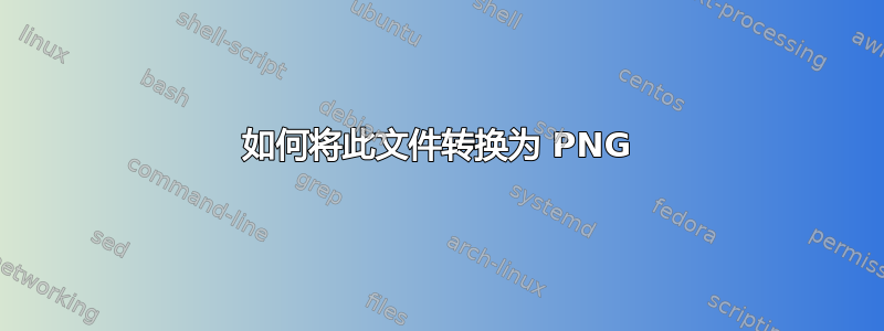 如何将此文件转换为 PNG