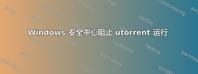 Windows 安全中心阻止 utorrent 运行