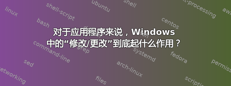 对于应用程序来说，Windows 中的“修改/更改”到底起什么作用？