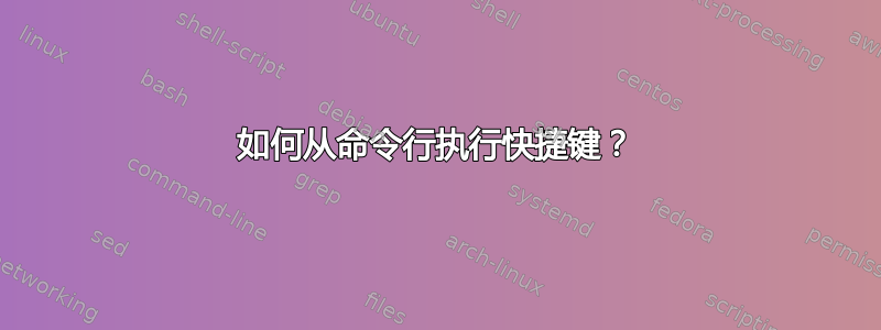 如何从命令行执行快捷键？