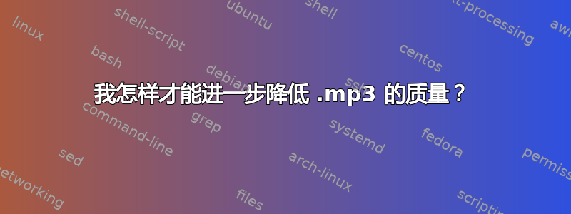 我怎样才能进一步降低 .mp3 的质量？