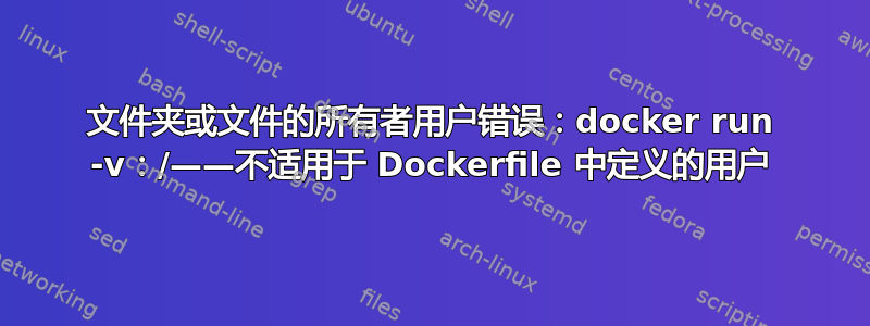 文件夹或文件的所有者用户错误：docker run -v：/——不适用于 Dockerfile 中定义的用户