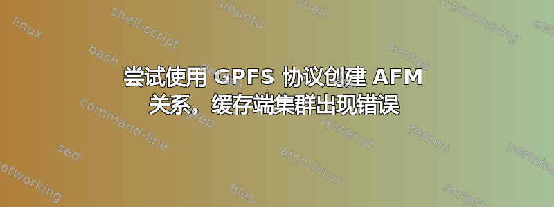 尝试使用 GPFS 协议创建 AFM 关系。缓存端集群出现错误