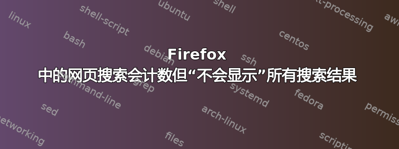 Firefox 中的网页搜索会计数但“不会显示”所有搜索结果