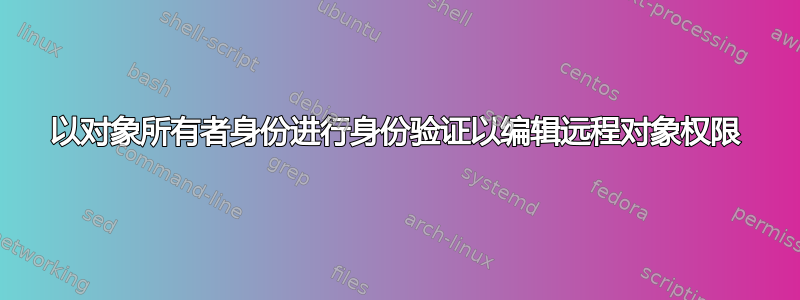 以对象所有者身份进行身份验证以编辑远程对象权限