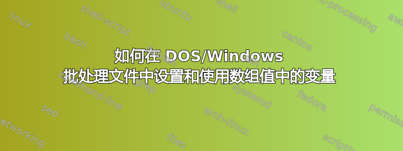 如何在 DOS/Windows 批处理文件中设置和使用数组值中的变量