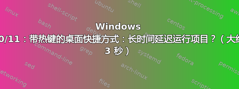 Windows 10/11：带热键的桌面快捷方式：长时间延迟运行项目？（大约 3 秒）