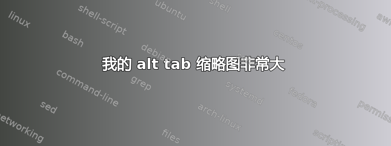 我的 alt tab 缩略图非常大