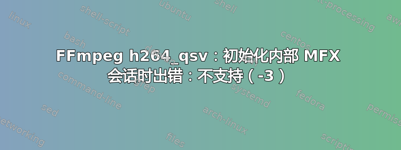 FFmpeg h264_qsv：初始化内部 MFX 会话时出错：不支持（-3）