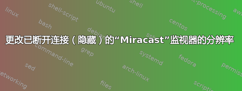 更改已断开连接（隐藏）的“Miracast”监视器的分辨率