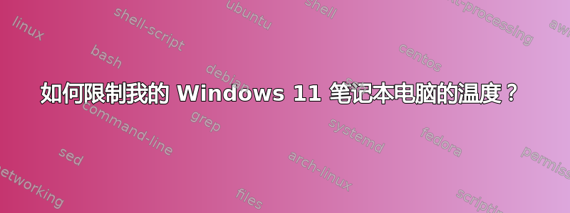 如何限制我的 Windows 11 笔记本电脑的温度？