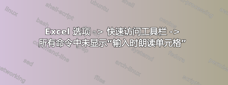 Excel 选项 -> 快速访问工具栏 -> 所有命令中未显示“输入时朗读单元格”