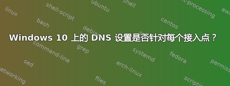 Windows 10 上的 DNS 设置是否针对每个接入点？