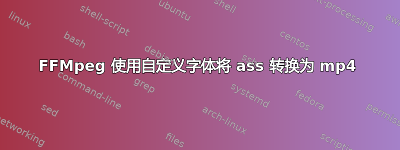 FFMpeg 使用自定义字体将 ass 转换为 mp4