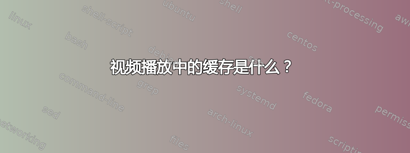 视频播放中的缓存是什么？