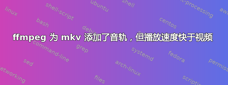 ffmpeg 为 mkv 添加了音轨，但播放速度快于视频