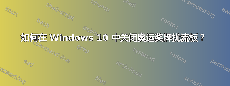 如何在 Windows 10 中关闭奥运奖牌扰流板？