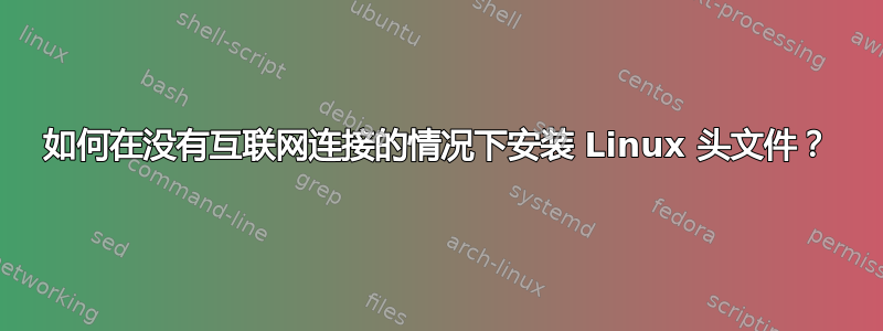 如何在没有互联网连接的情况下安装 Linux 头文件？