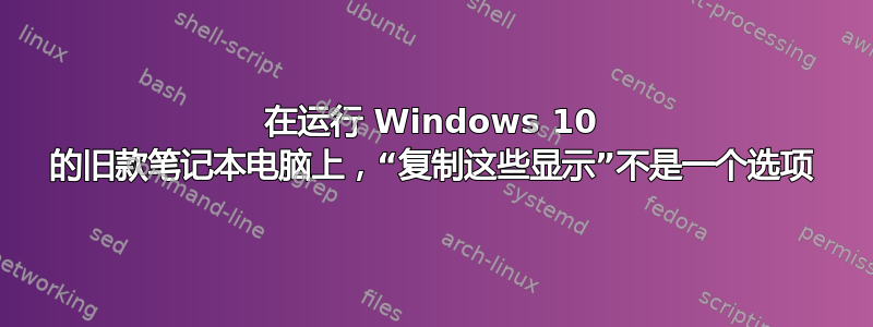 在运行 Windows 10 的旧款笔记本电脑上，“复制这些显示”不是一个选项