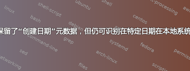 尽管安装程序保留了“创建日期”元数据，但仍可识别在特定日期在本地系统上创建的文件