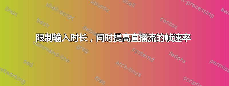 限制输入时长，同时提高直播流的帧速率