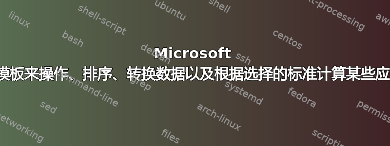 Microsoft Excel：创建固定模板来操作、排序、转换数据以及根据选择的标准计算某些应计项目的最佳方式