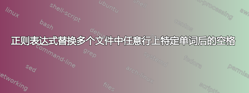 正则表达式替换多个文件中任意行上特定单词后的空格