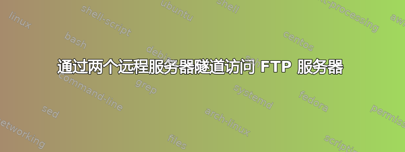 通过两个远程服务器隧道访问 FTP 服务器