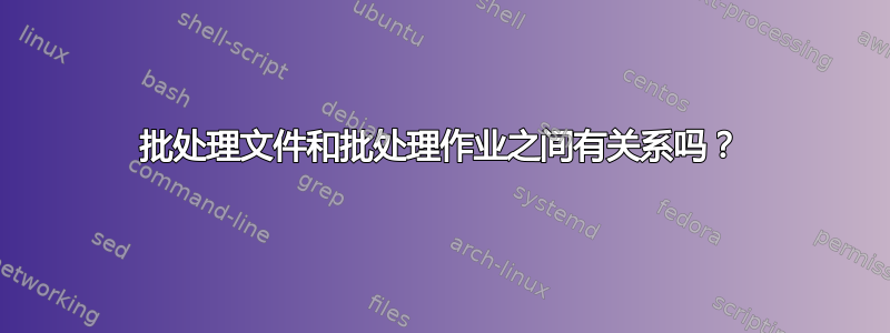 批处理文件和批处理作业之间有关系吗？