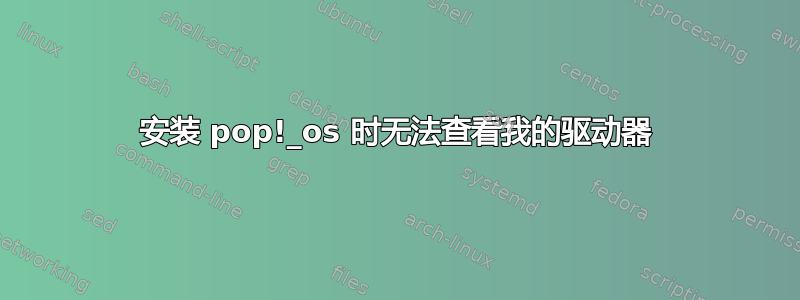 安装 pop!_os 时无法查看我的驱动器