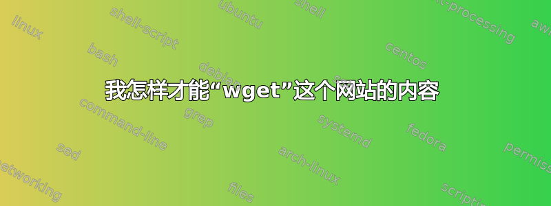 我怎样才能“wget”这个网站的内容