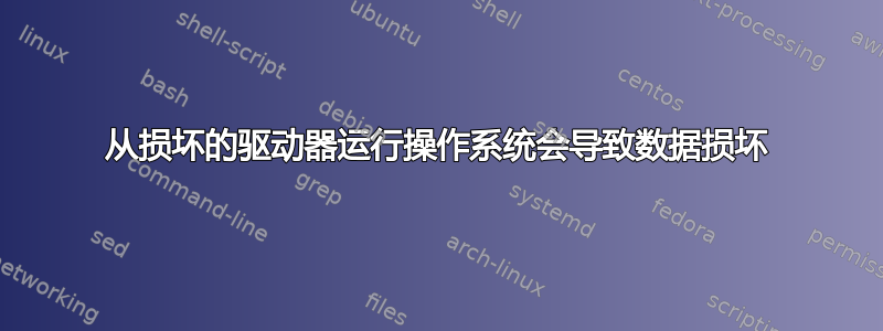 从损坏的驱动器运行操作系统会导致数据损坏