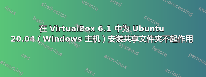 在 VirtualBox 6.1 中为 Ubuntu 20.04（Windows 主机）安装共享文件夹不起作用