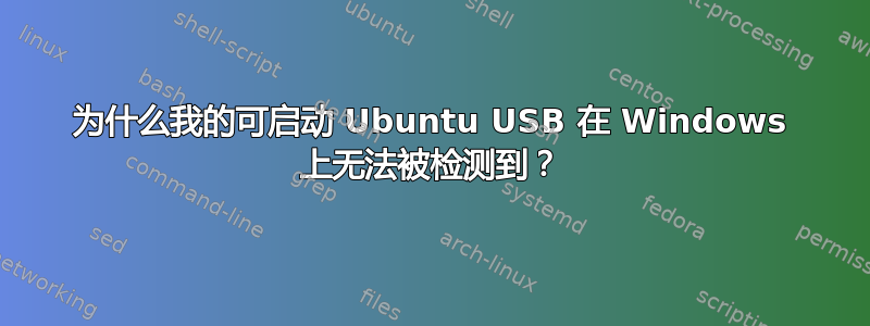 为什么我的可启动 Ubuntu USB 在 Windows 上无法被检测到？