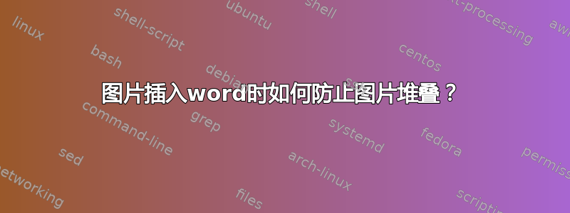 图片插入word时如何防止图片堆叠？