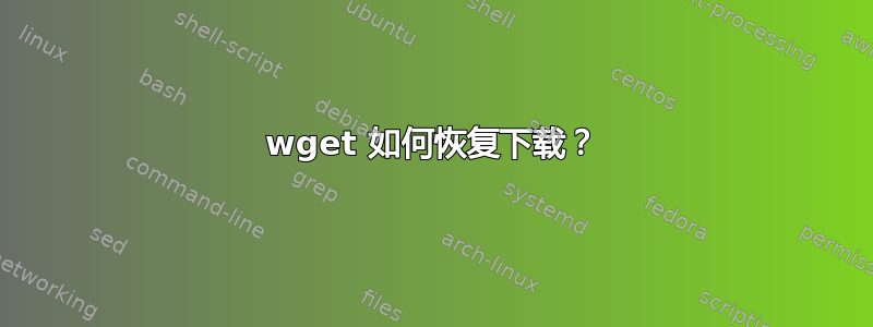 wget 如何恢复下载？