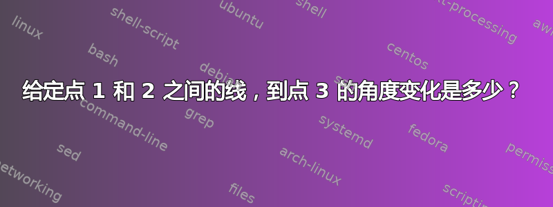 给定点 1 和 2 之间的线，到点 3 的角度变化是多少？